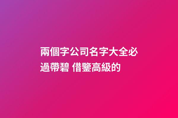 兩個字公司名字大全必過帶碧 借鑒高級的-第1張-公司起名-玄機派